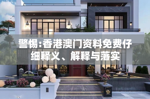 警惕:香港澳门资料免费仔细释义、解释与落实