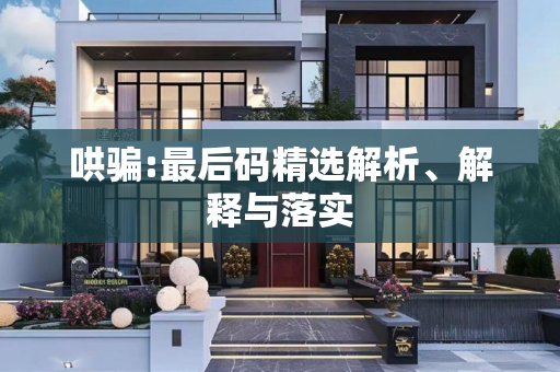 哄骗:最后码精选解析、解释与落实