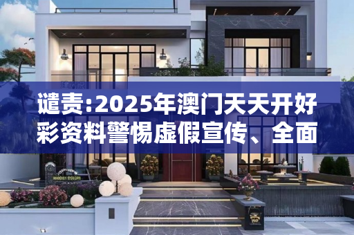 谴责:2025年澳门天天开好彩资料警惕虚假宣传、全面解答与解释