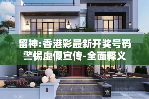 留神:香港彩最新开奖号码警惕虚假宣传-全面释义
