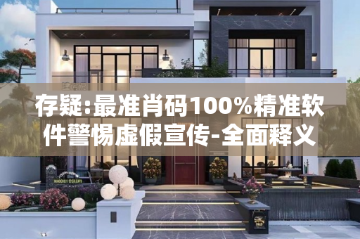 存疑:最准肖码100%精准软件警惕虚假宣传-全面释义、解释与落实