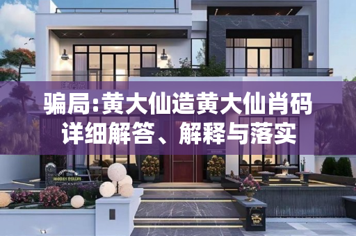 骗局:黄大仙造黄大仙肖码详细解答、解释与落实