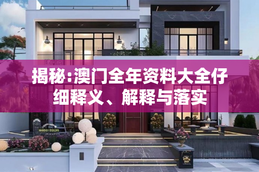 揭秘:澳门全年资料大全仔细释义、解释与落实