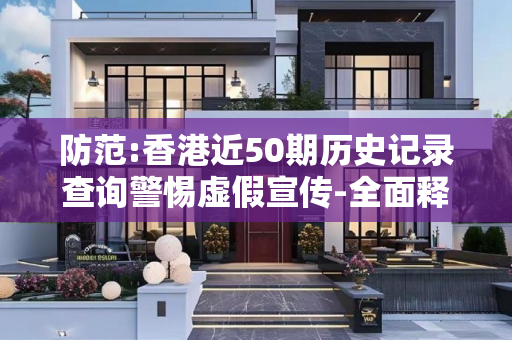 防范:香港近50期历史记录查询警惕虚假宣传-全面释义