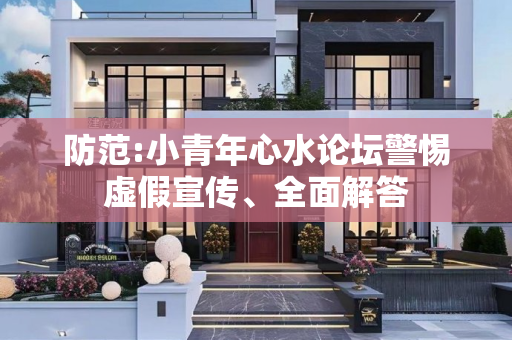 防范:小青年心水论坛警惕虚假宣传、全面解答