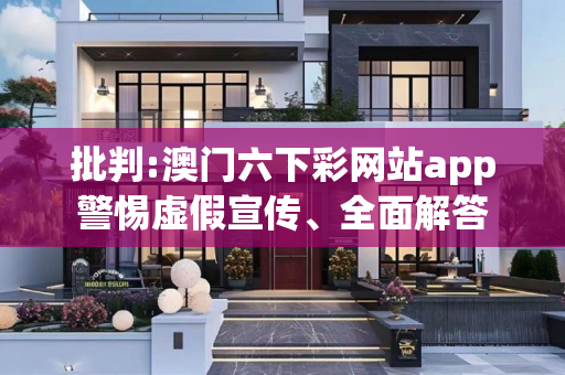 批判:澳门六下彩网站app警惕虚假宣传、全面解答