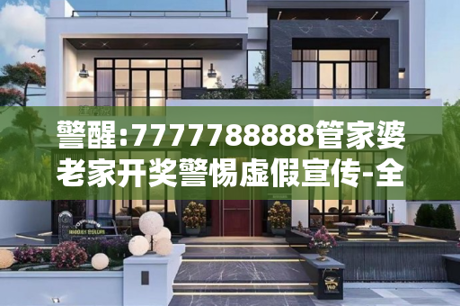 警醒:7777788888管家婆老家开奖警惕虚假宣传-全面释义、解释与落实