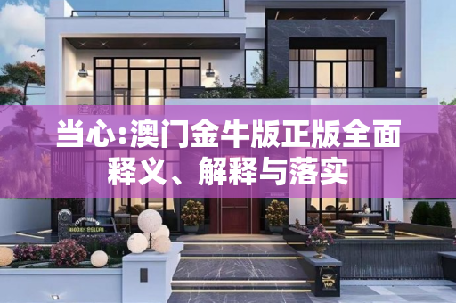 当心:澳门金牛版正版全面释义、解释与落实