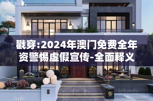 戳穿:2024年澳门免费全年资警惕虚假宣传-全面释义、解释与落实