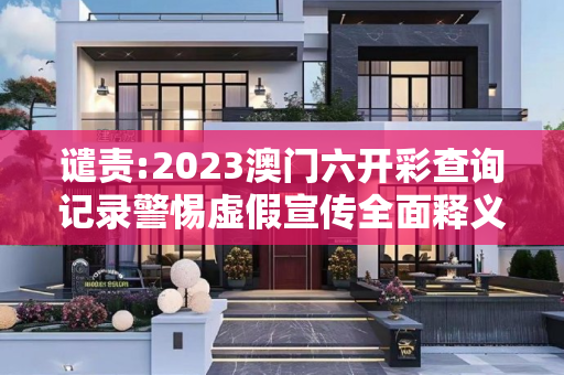 谴责:2023澳门六开彩查询记录警惕虚假宣传全面释义