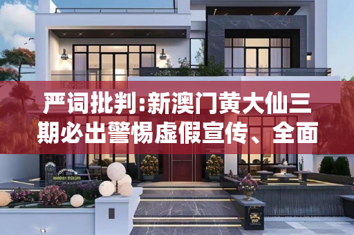 严词批判:新澳门黄大仙三期必出警惕虚假宣传、全面解答与解释