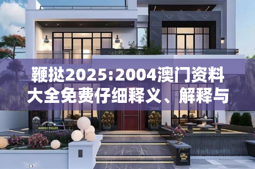 鞭挞2025:2004澳门资料大全免费仔细释义、解释与落实