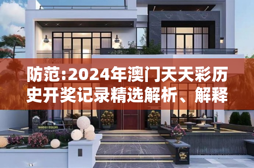 防范:2024年澳门天天彩历史开奖记录精选解析、解释与落实