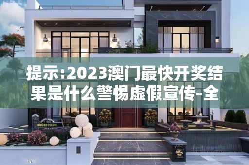 提示:2023澳门最快开奖结果是什么警惕虚假宣传-全面释义