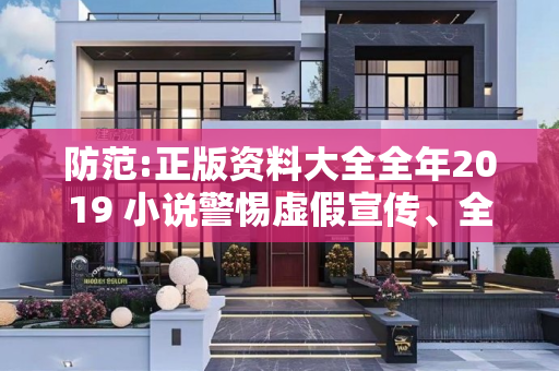防范:正版资料大全全年2019 小说警惕虚假宣传、全面解答与解释