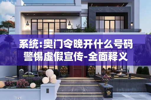系统:奥门令晚开什么号码警惕虚假宣传-全面释义
