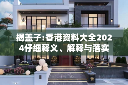 揭盖子:香港资料大全2024仔细释义、解释与落实