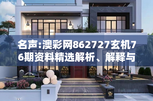 名声:澳彩网862727玄机76期资料精选解析、解释与落实