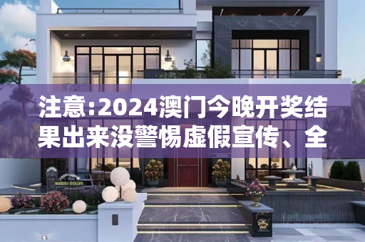 注意:2024澳门今晚开奖结果出来没警惕虚假宣传、全面解答