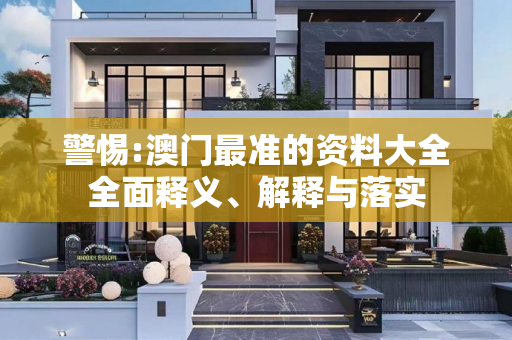 警惕:澳门最准的资料大全全面释义、解释与落实