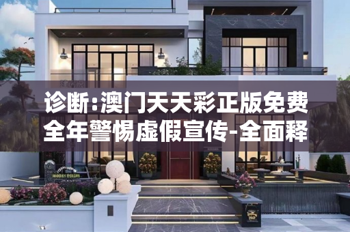 诊断:澳门天天彩正版免费全年警惕虚假宣传-全面释义
