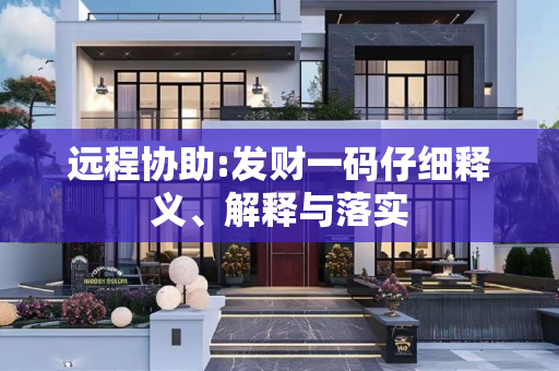 远程协助:发财一码仔细释义、解释与落实