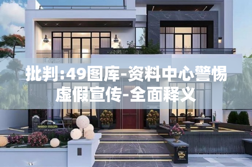 批判:49图库-资料中心警惕虚假宣传-全面释义