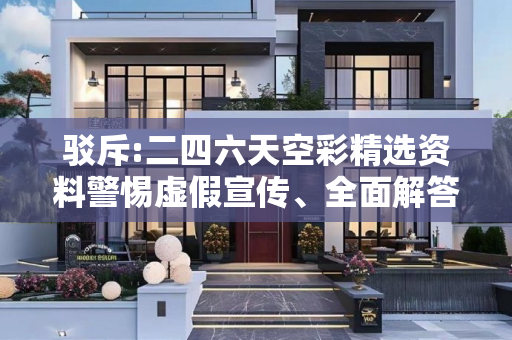 驳斥:二四六天空彩精选资料警惕虚假宣传、全面解答