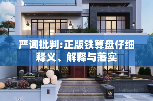 严词批判:正版铁算盘仔细释义、解释与落实