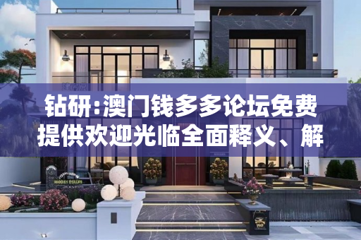 钻研:澳门钱多多论坛免费提供欢迎光临全面释义、解释与落实