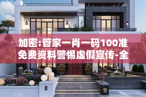 加密:管家一肖一码100准免费资料警惕虚假宣传-全面释义