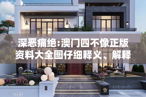 深恶痛绝:澳门四不像正版资料大全图仔细释义、解释与落实