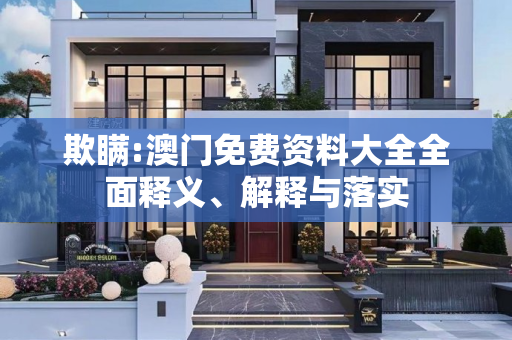 欺瞒:澳门免费资料大全全面释义、解释与落实