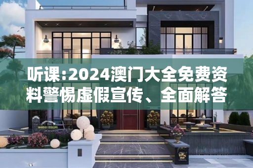 听课:2024澳门大全免费资料警惕虚假宣传、全面解答