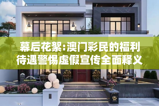 幕后花絮:澳门彩民的福利待遇警惕虚假宣传全面释义