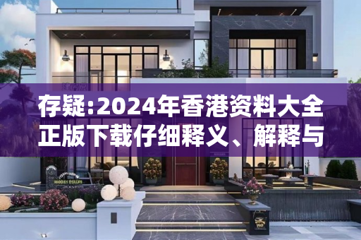 存疑:2024年香港资料大全正版下载仔细释义、解释与落实