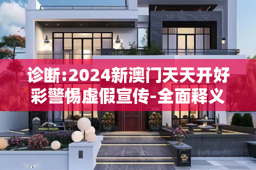 诊断:2024新澳门天天开好彩警惕虚假宣传-全面释义