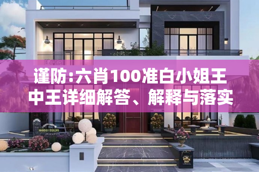 谨防:六肖100准白小姐王中王详细解答、解释与落实
