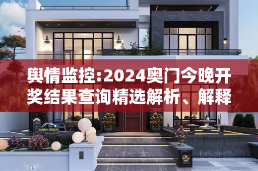 舆情监控:2024奥门今晚开奖结果查询精选解析、解释与落实