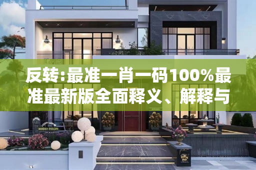 反转:最准一肖一码100%最准最新版全面释义、解释与落实