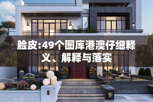 脸皮:49个图库港澳仔细释义、解释与落实