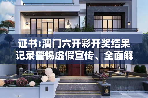 证书:澳门六开彩开奖结果记录警惕虚假宣传、全面解答