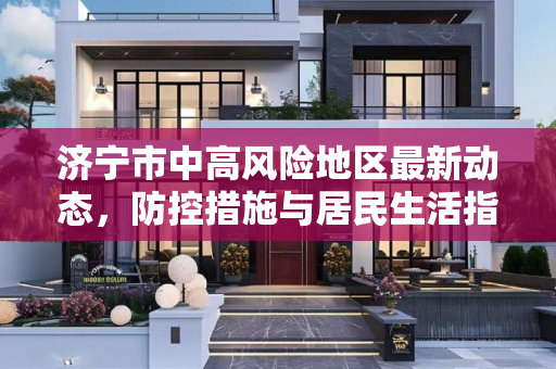 济宁市中高风险地区最新动态，防控措施与居民生活指南,济宁中高风险地区最新