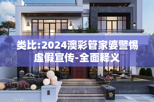 类比:2024澳彩管家婆警惕虚假宣传-全面释义