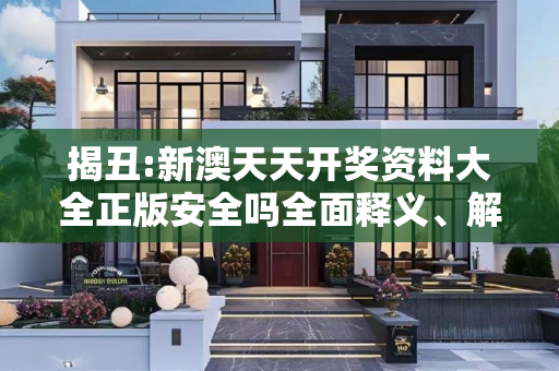 揭丑:新澳天天开奖资料大全正版安全吗全面释义、解释与落实