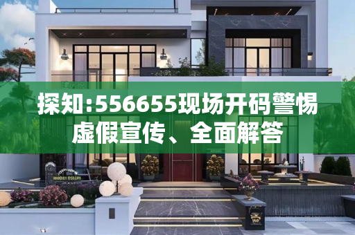 探知:556655现场开码警惕虚假宣传、全面解答