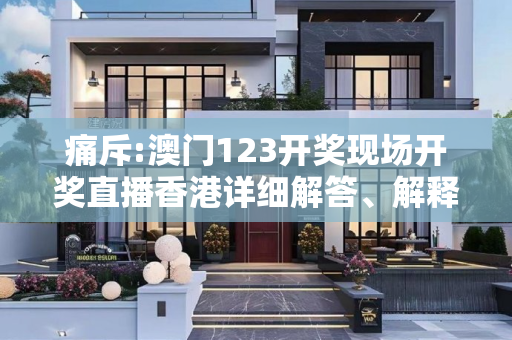 痛斥:澳门123开奖现场开奖直播香港详细解答、解释与落实