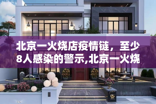 北京一火烧店疫情链，至少8人感染的警示,北京一火烧店至少关联8人感染