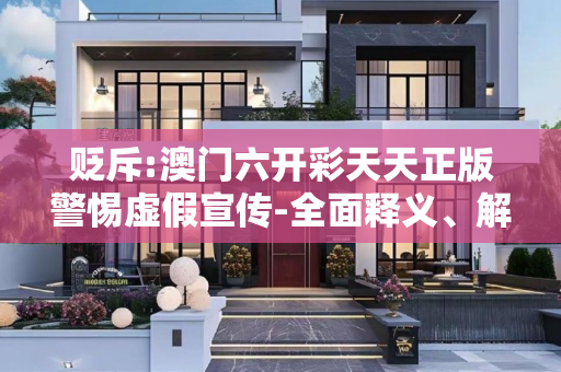 贬斥:澳门六开彩天天正版警惕虚假宣传-全面释义、解释与落实