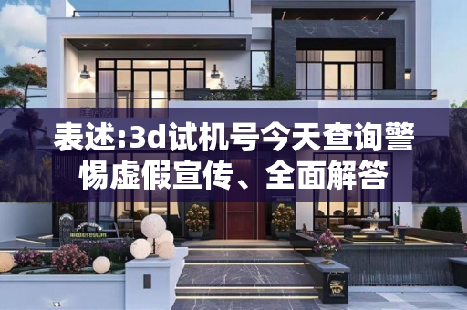 表述:3d试机号今天查询警惕虚假宣传、全面解答
